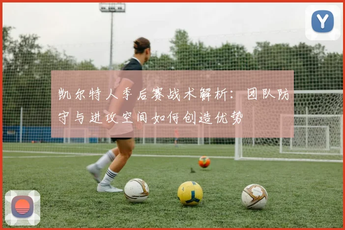 凯尔特人季后赛战术解析：团队防守与进攻空间如何创造优势