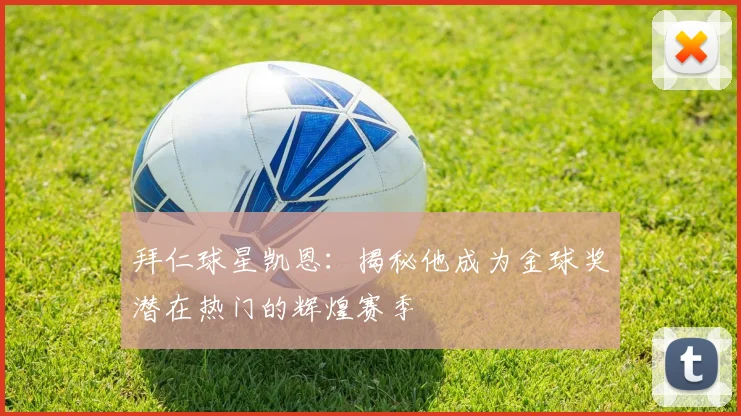 拜仁球星凯恩：揭秘他成为金球奖潜在热门的辉煌赛季