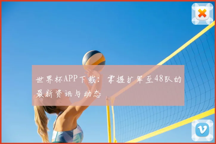 世界杯APP下载：掌握扩军至48队的最新资讯与动态
