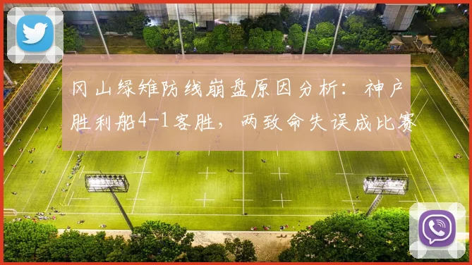 冈山绿雉防线崩盘原因分析：神户胜利船4-1客胜，两致命失误成比赛转折点