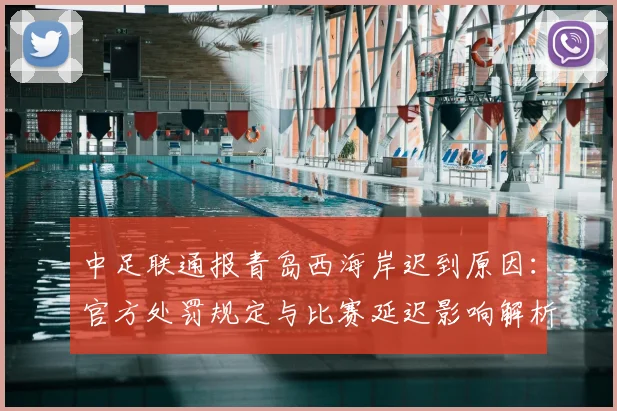 中足联通报青岛西海岸迟到原因：官方处罚规定与比赛延迟影响解析