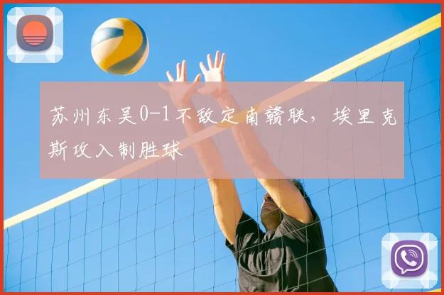 苏州东吴0-1不敌定南赣联，埃里克斯攻入制胜球