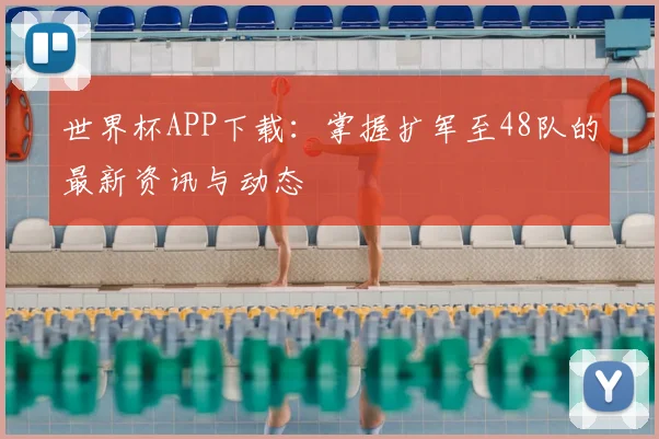 世界杯APP下载：掌握扩军至48队的最新资讯与动态