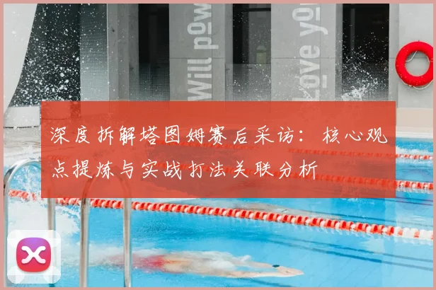 深度拆解塔图姆赛后采访：核心观点提炼与实战打法关联分析