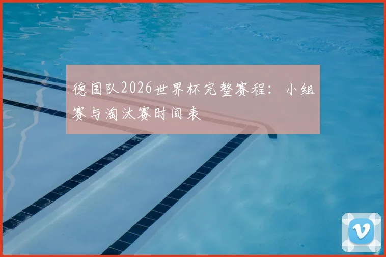 德国队2026世界杯完整赛程：小组赛与淘汰赛时间表