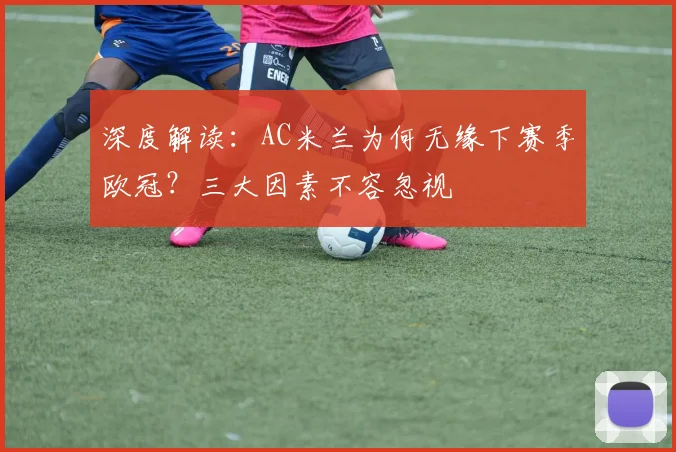 深度解读：AC米兰为何无缘下赛季欧冠？三大因素不容忽视