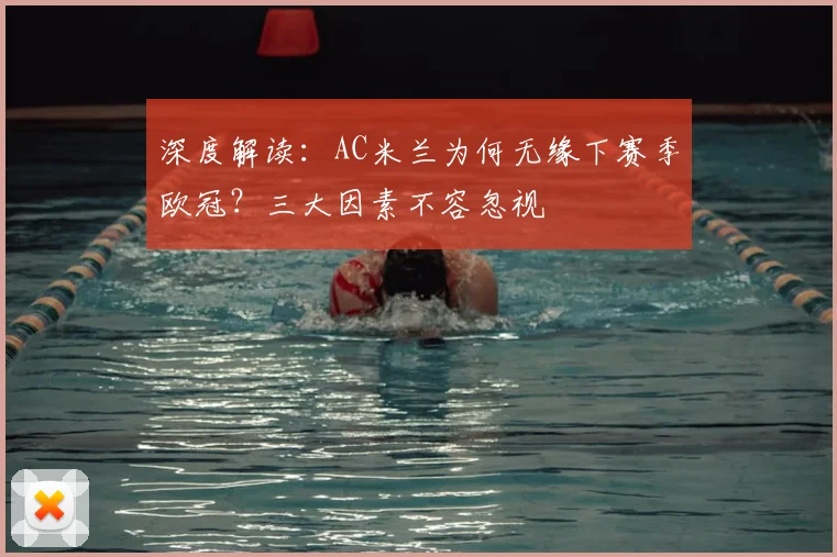 深度解读：AC米兰为何无缘下赛季欧冠？三大因素不容忽视