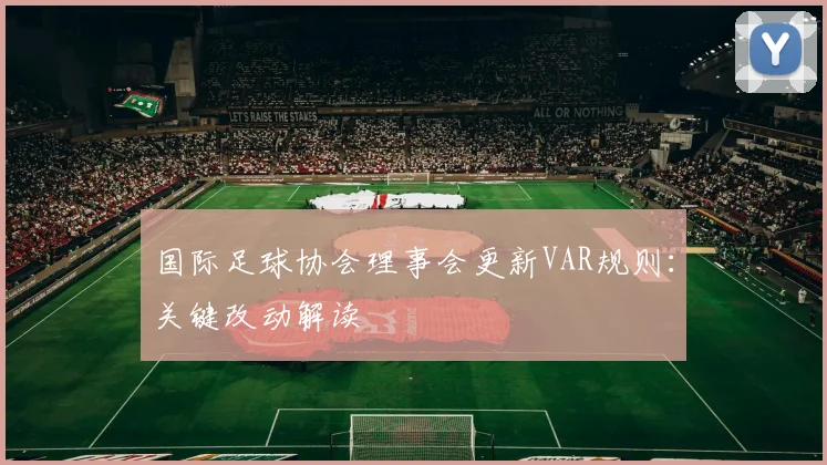 国际足球协会理事会更新VAR规则：关键改动解读