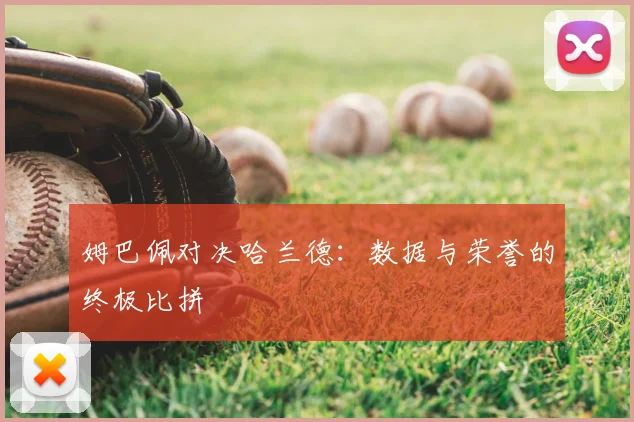 姆巴佩对决哈兰德：数据与荣誉的终极比拼