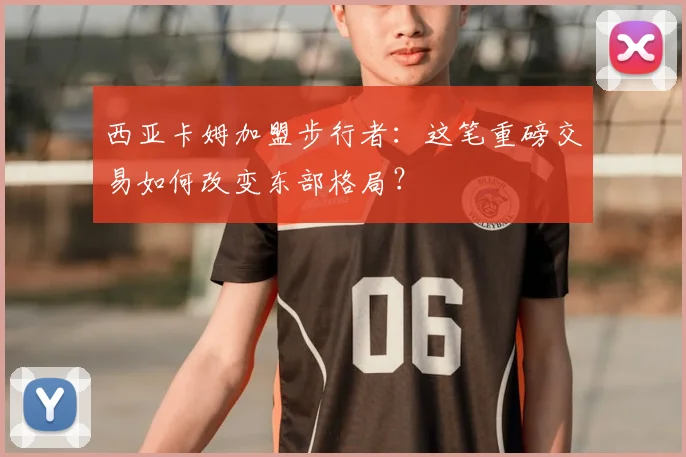 西亚卡姆加盟步行者：这笔重磅交易如何改变东部格局？