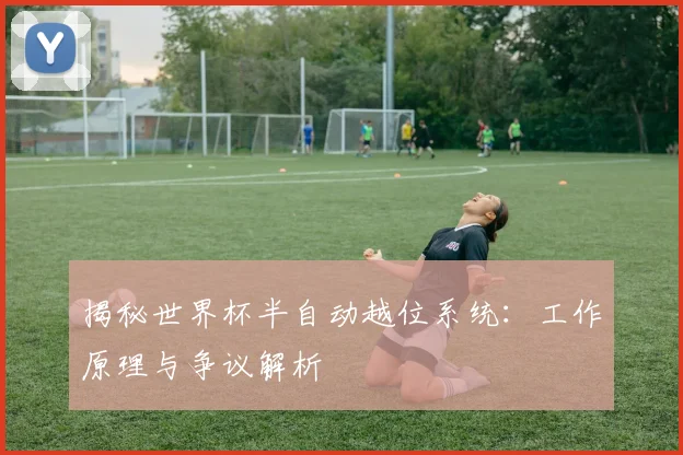 揭秘世界杯半自动越位系统：工作原理与争议解析